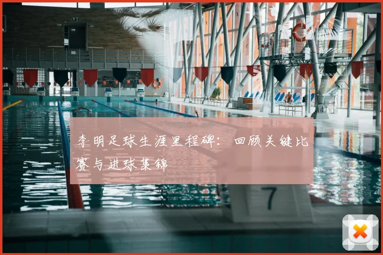 李明足球生涯里程碑：回顾关键比赛与进球集锦