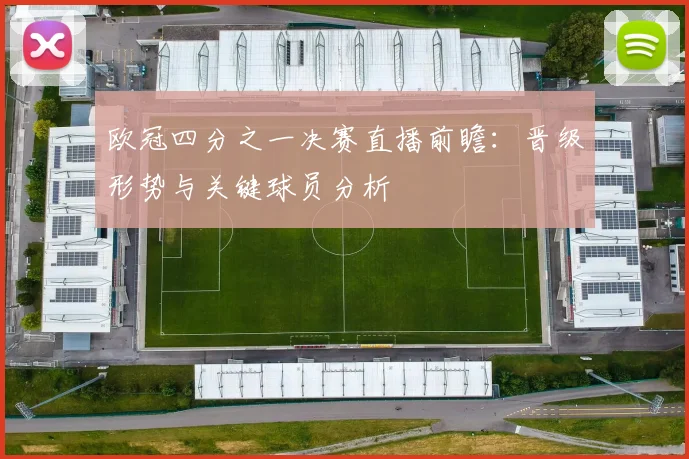 欧冠四分之一决赛直播前瞻：晋级形势与关键球员分析