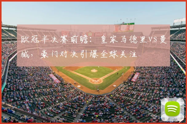 欧冠半决赛前瞻：皇家马德里vs曼城，豪门对决引爆全球关注