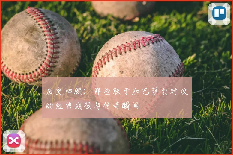 历史回顾：那些敢于和巴萨打对攻的经典战役与传奇瞬间